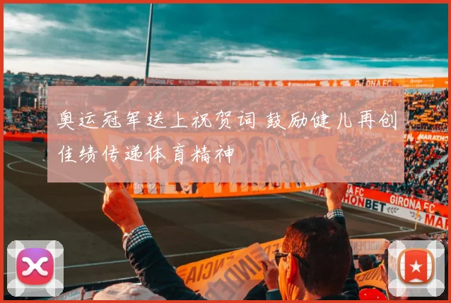 奥运冠军送上祝贺词 鼓励健儿再创佳绩传递体育精神