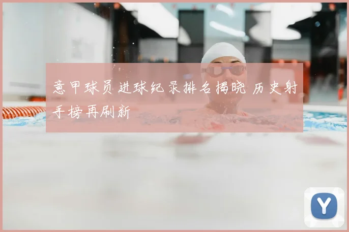 意甲球员进球纪录排名揭晓 历史射手榜再刷新