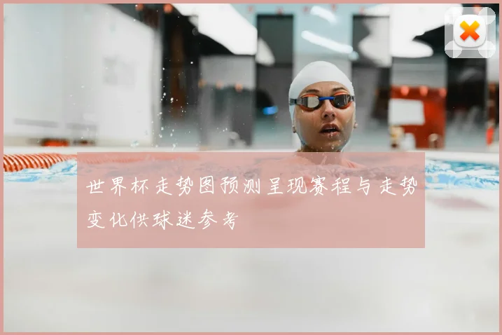世界杯走势图预测呈现赛程与走势变化供球迷参考