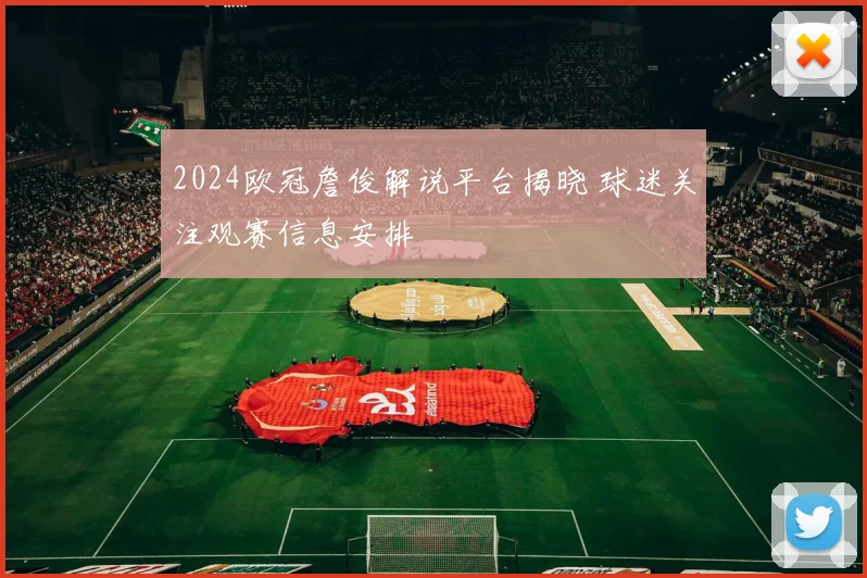 2024欧冠詹俊解说平台揭晓 球迷关注观赛信息安排