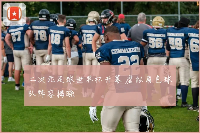 二次元足球世界杯开幕 虚拟角色球队阵容揭晓