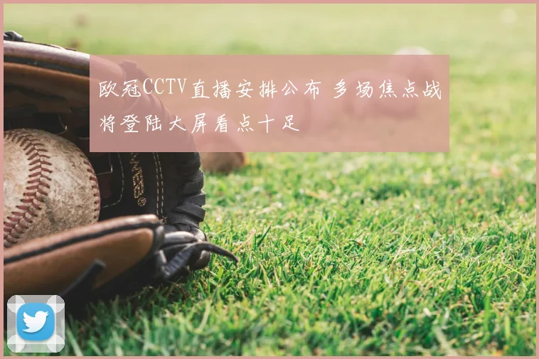 欧冠CCTV直播安排公布 多场焦点战将登陆大屏看点十足