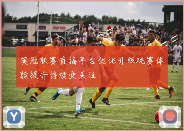 英冠联赛直播平台优化升级观赛体验提升持续受关注