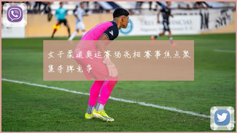 女子柔道奥运赛场亮相 赛事焦点聚集夺牌竞争