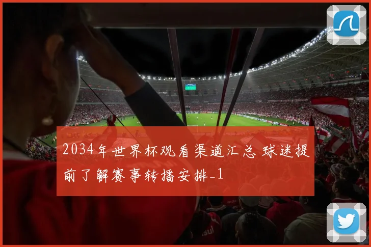 2034年世界杯观看渠道汇总 球迷提前了解赛事转播安排_1