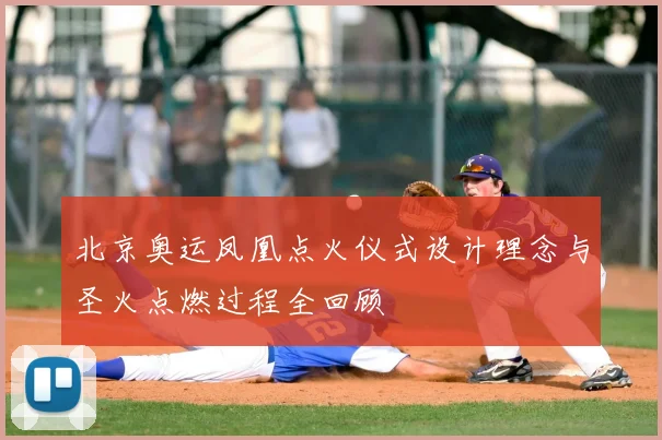 北京奥运凤凰点火仪式设计理念与圣火点燃过程全回顾