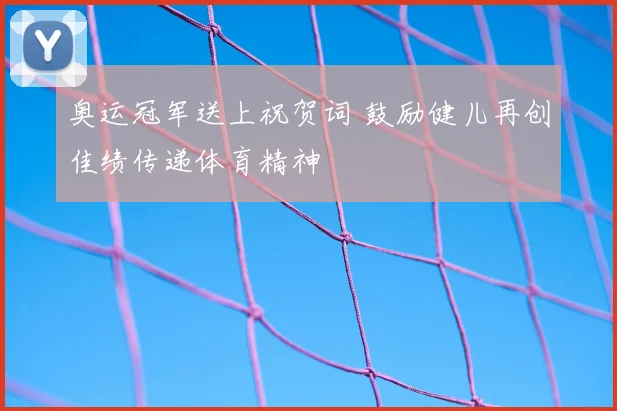 奥运冠军送上祝贺词 鼓励健儿再创佳绩传递体育精神