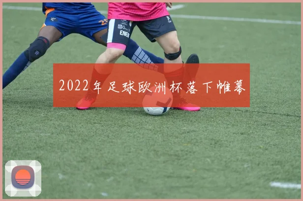 2022年足球欧洲杯落下帷幕