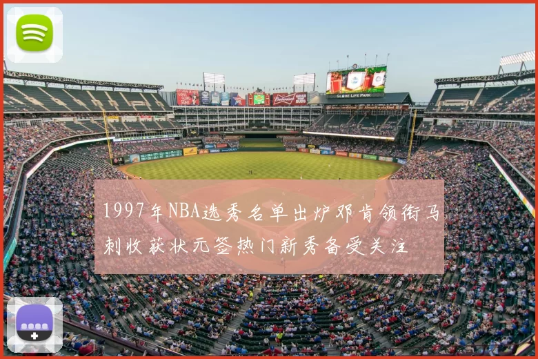 1997年NBA选秀名单出炉邓肯领衔马刺收获状元签热门新秀备受关注