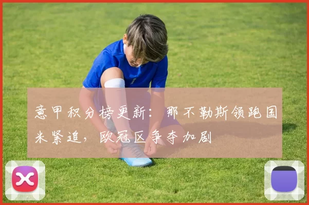 意甲积分榜更新：那不勒斯领跑国米紧追，欧冠区争夺加剧