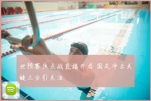 世预赛焦点战直播开启 国足冲击关键三分引关注