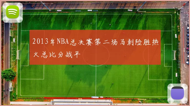 2013年NBA总决赛第二场马刺险胜热火总比分战平