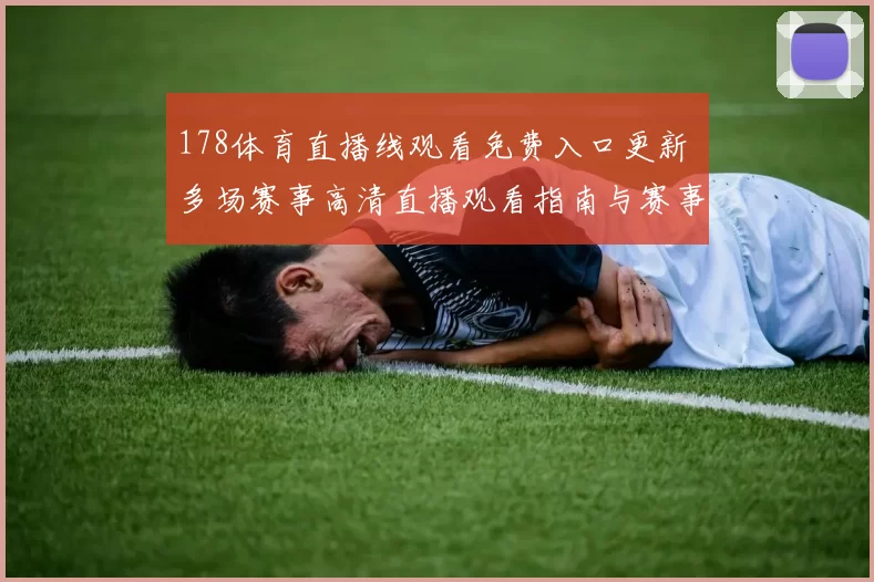 178体育直播线观看免费入口更新 多场赛事高清直播观看指南与赛事安排详情