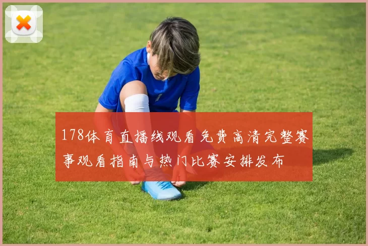 178体育直播线观看免费高清完整赛事观看指南与热门比赛安排发布