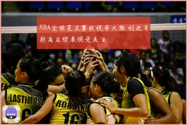 NBA全明星正赛收视率大涨 创近年新高后续表现受关注