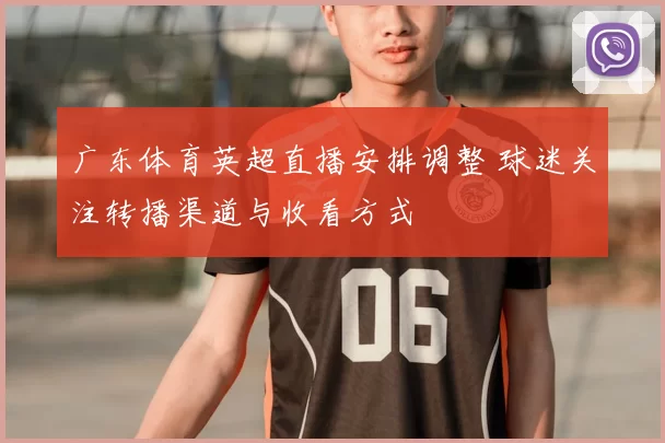 广东体育英超直播安排调整 球迷关注转播渠道与收看方式