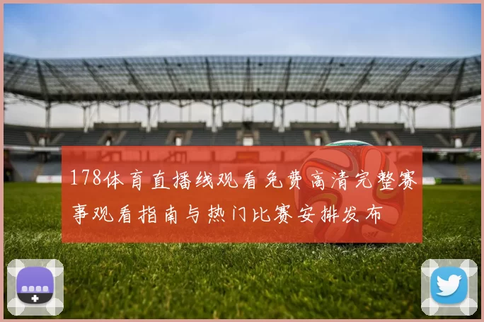178体育直播线观看免费高清完整赛事观看指南与热门比赛安排发布