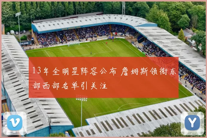 13年全明星阵容公布 詹姆斯领衔东部西部名单引关注