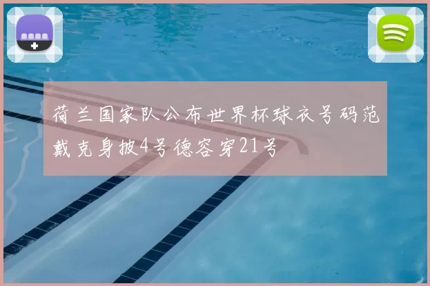 荷兰国家队公布世界杯球衣号码范戴克身披4号德容穿21号