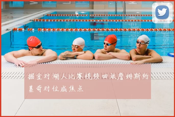 掘金对湖人比赛视频回放詹姆斯约基奇对位成焦点