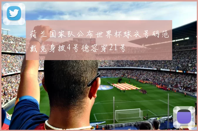 荷兰国家队公布世界杯球衣号码范戴克身披4号德容穿21号