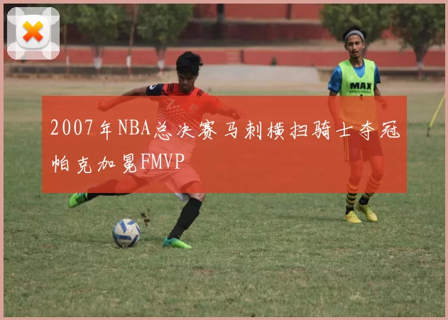 2007年NBA总决赛马刺横扫骑士夺冠帕克加冕FMVP