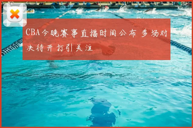 CBA今晚赛事直播时间公布 多场对决待开打引关注