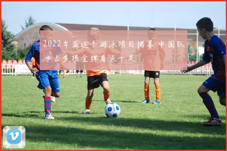 2022年亚运会游泳项目揭幕 中国队冲击多项金牌看点十足