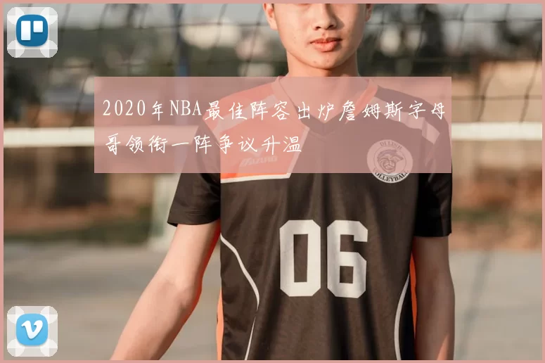 2020年NBA最佳阵容出炉詹姆斯字母哥领衔一阵争议升温