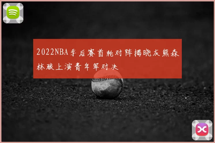 2022NBA季后赛首轮对阵揭晓灰熊森林狼上演青年军对决