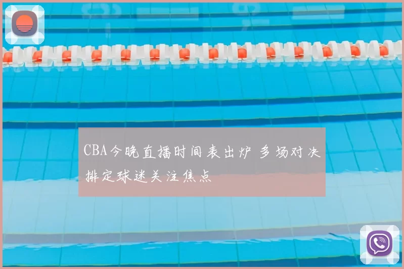 CBA今晚直播时间表出炉 多场对决排定球迷关注焦点