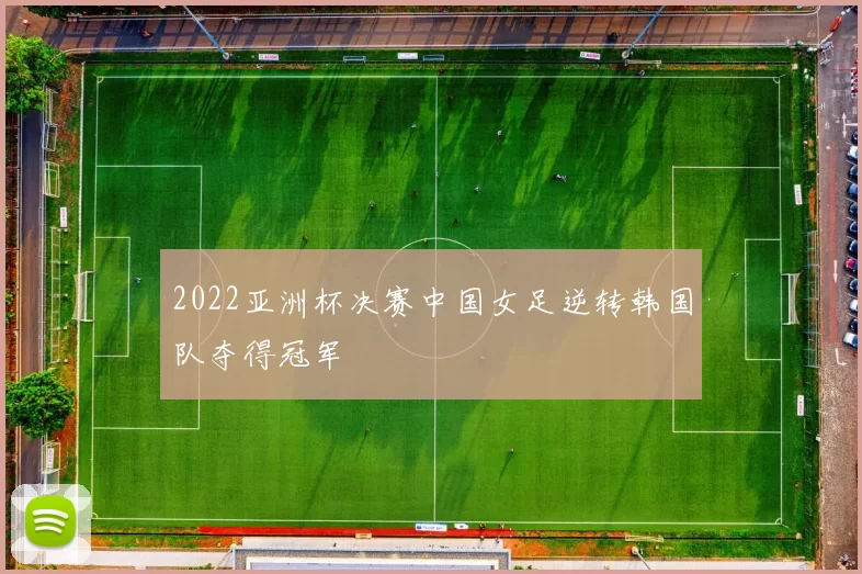 2022亚洲杯决赛中国女足逆转韩国队夺得冠军