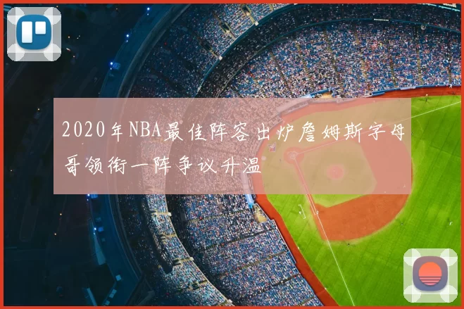 2020年NBA最佳阵容出炉詹姆斯字母哥领衔一阵争议升温